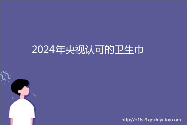 2024年央视认可的卫生巾